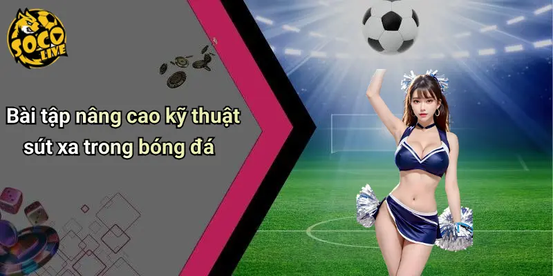 Kỹ Thuật Sút Xa Trong Bóng Đá: Khoảnh Khắc Thăng Hoa Bất Ngờ 3 Kỹ Thuật Sút Xa Trong Bóng Đá