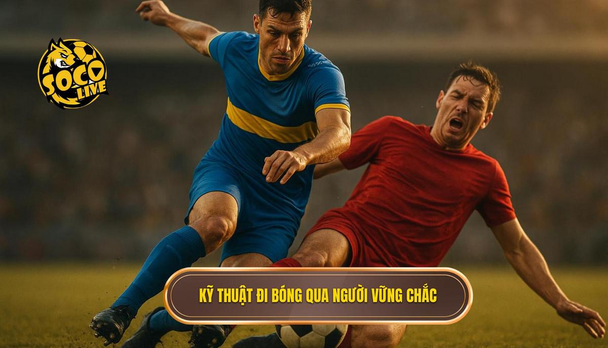 Nền Tảng Vững Chắc Của Kỹ Thuật Đi Bóng Qua Người