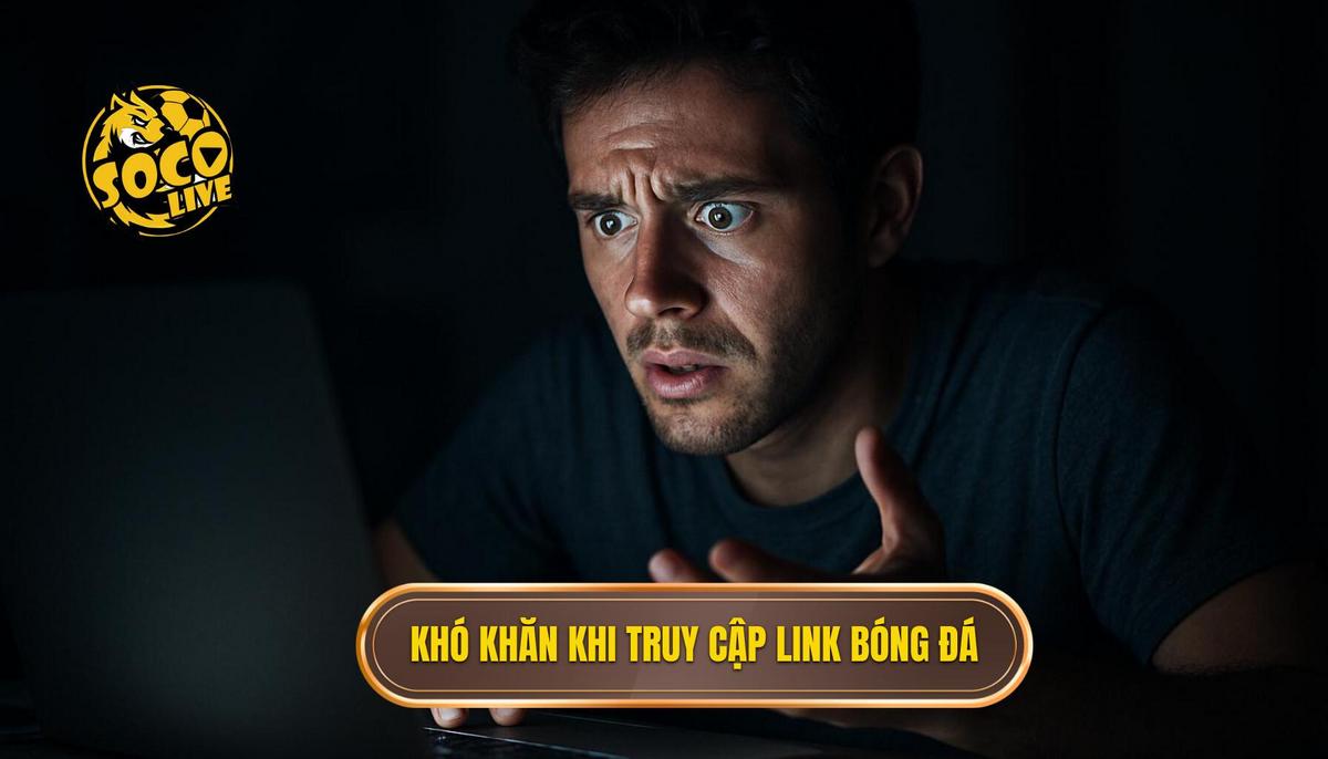 Tại sao đường link xem trực tiếp bóng đá thường xuyên gặp khó khăn khi truy cập