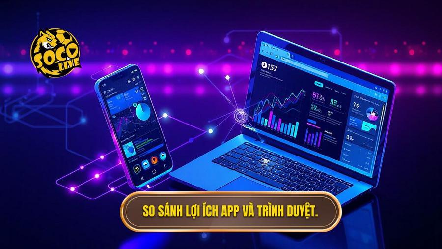 Hướng Dẫn Tải App Socolive Cho Android: Trải Nghiệm Bóng Đá Đỉnh Cao Trong Tầm Tay 3 So sánh lợi ích app và trình duyệt.