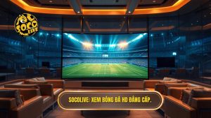 Socolive xem bóng đá HD không quảng cáo - Trải nghiệm đỉnh cao