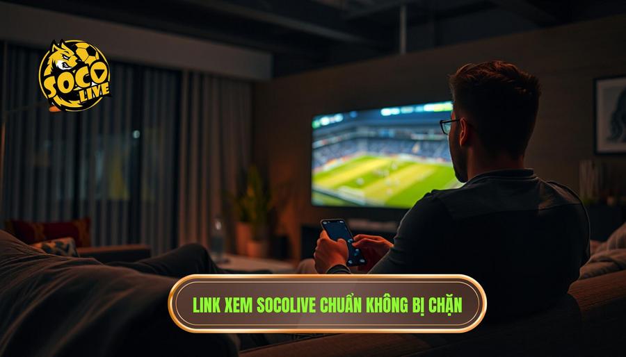 Tại sao người hâm mộ luôn tìm kiếm Socolive link chuẩn không bị chặn?
