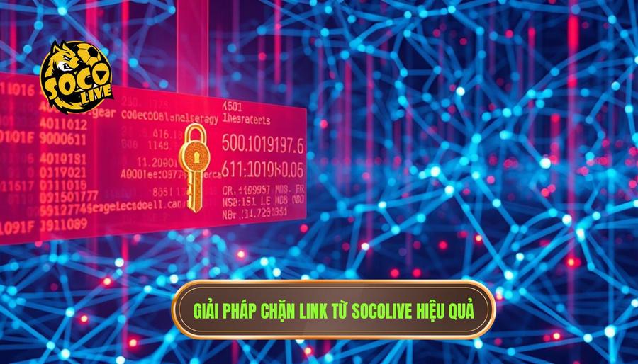 Phân tích đa chiều về vấn đề chặn link và giải pháp từ SOCOLIVE