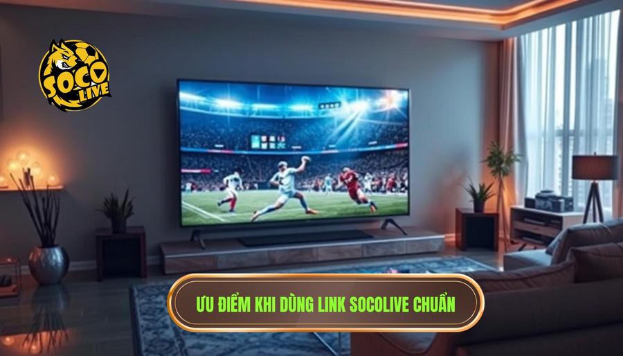 Những ưu điểm vượt trội khi sử dụng Socolive link chuẩn không bị chặn