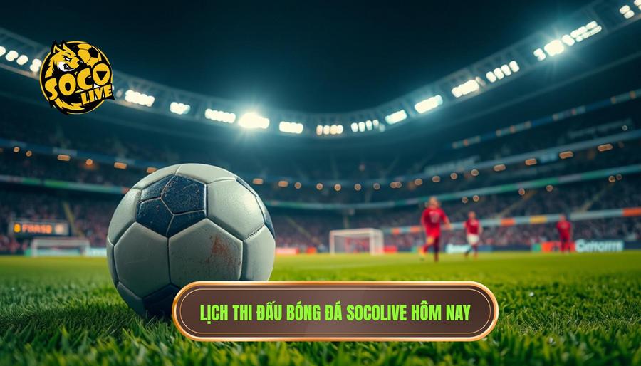 Lịch thi đấu bóng đá Socolive hôm nay